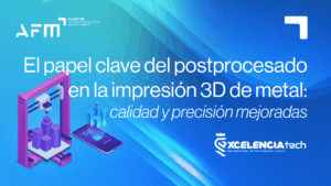 El papel clave del Postprocesado en la impresión 3D de metal: calidad y precisión mejoradas